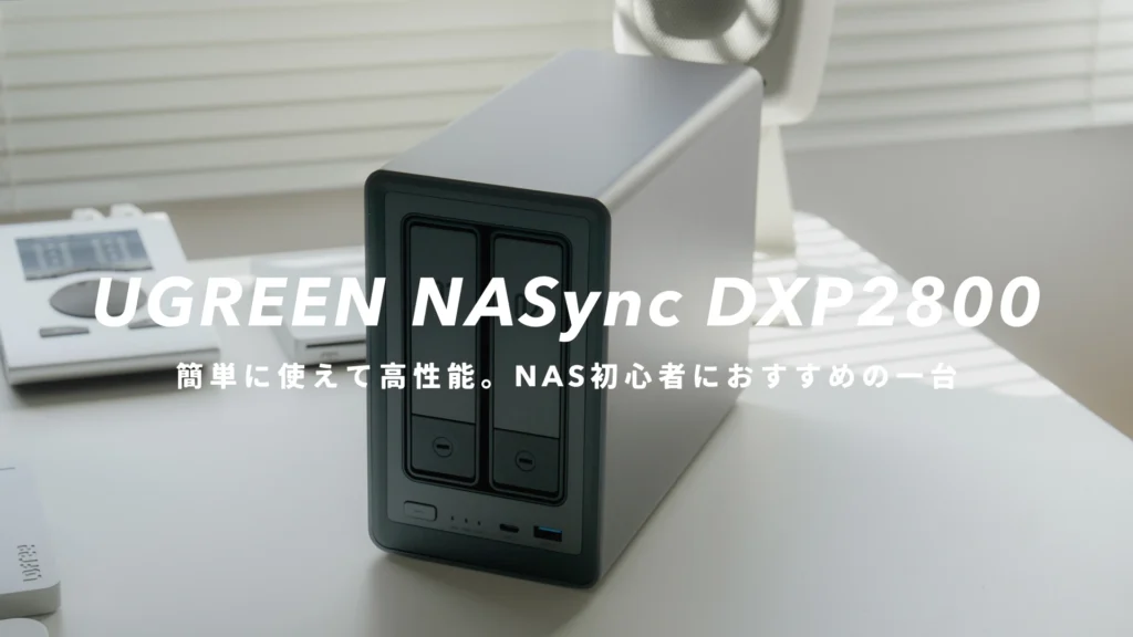 UGREEN NASync DXP2800』レビュー｜簡単に使えて高性能。NAS初心者に