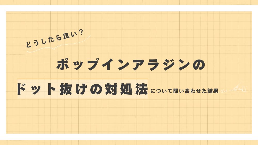 ポップインアラジンのドット抜け(白い点)発生！修理依頼&無償交換品を