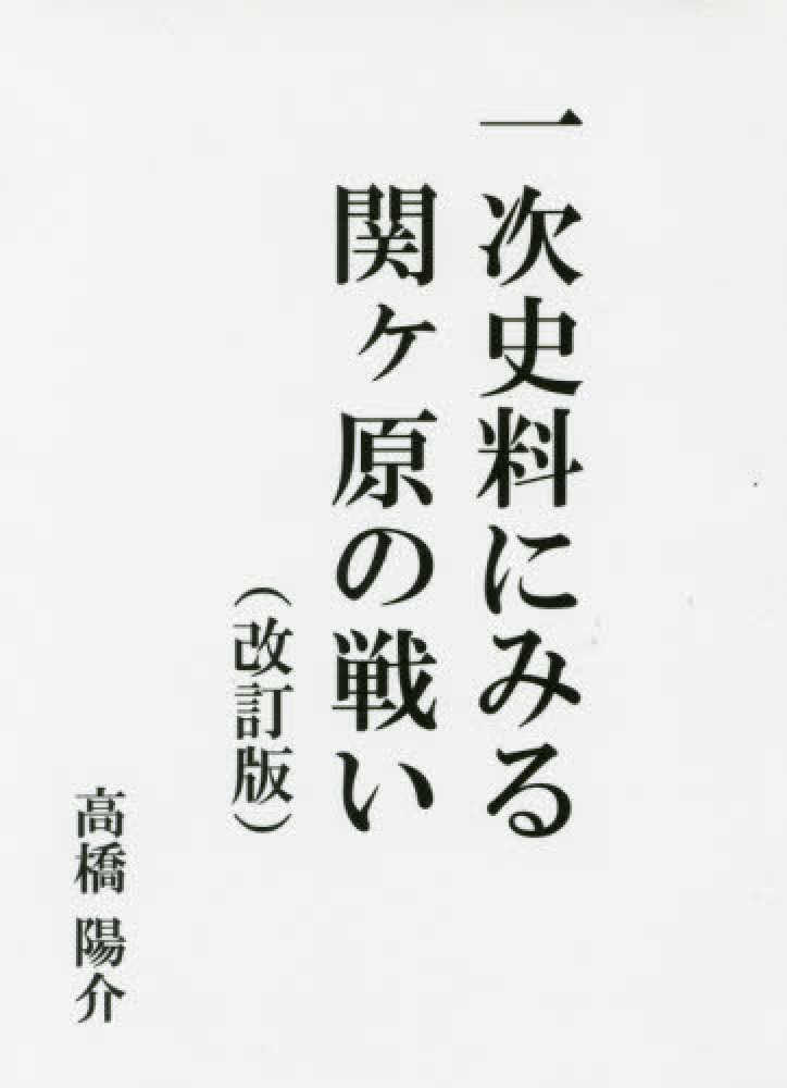 一次史料にみる関ヶ原の戦い / 高橋陽介（歴史研究） - 紀伊國屋書店