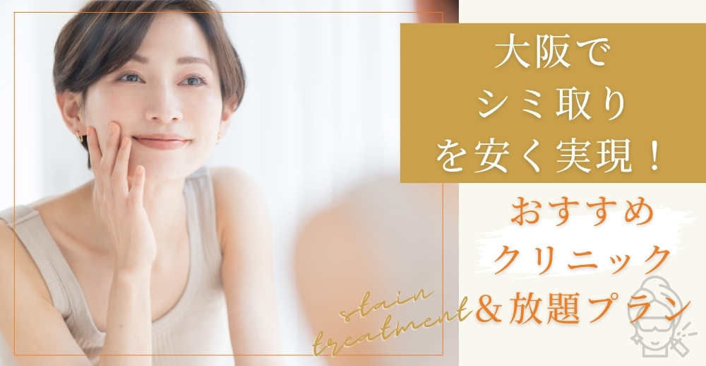 大阪でシミ取りを安く実現！】おすすめクリニック＆放題プラン総まとめ