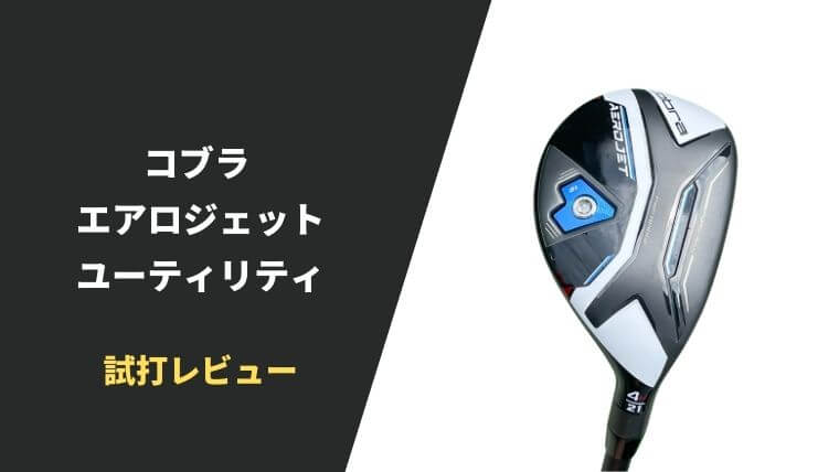 試打評価】コブラ エアロジェット ユーティリティ｜UTも飛んじゃうの