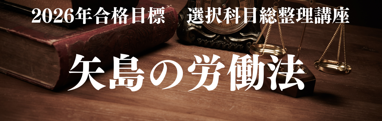 司法試験・予備試験】選択科目総整理講座【矢島の労働法】 8／4（月
