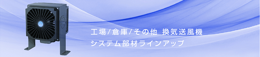 工場・倉庫・その他用換気送風機 システム部材ラインアップ - 株式会社
