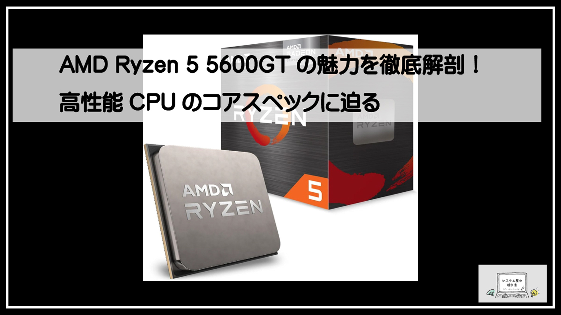 AMD Ryzen 5 5600GTの魅力を徹底解剖！高性能CPUのコアスペックに迫る