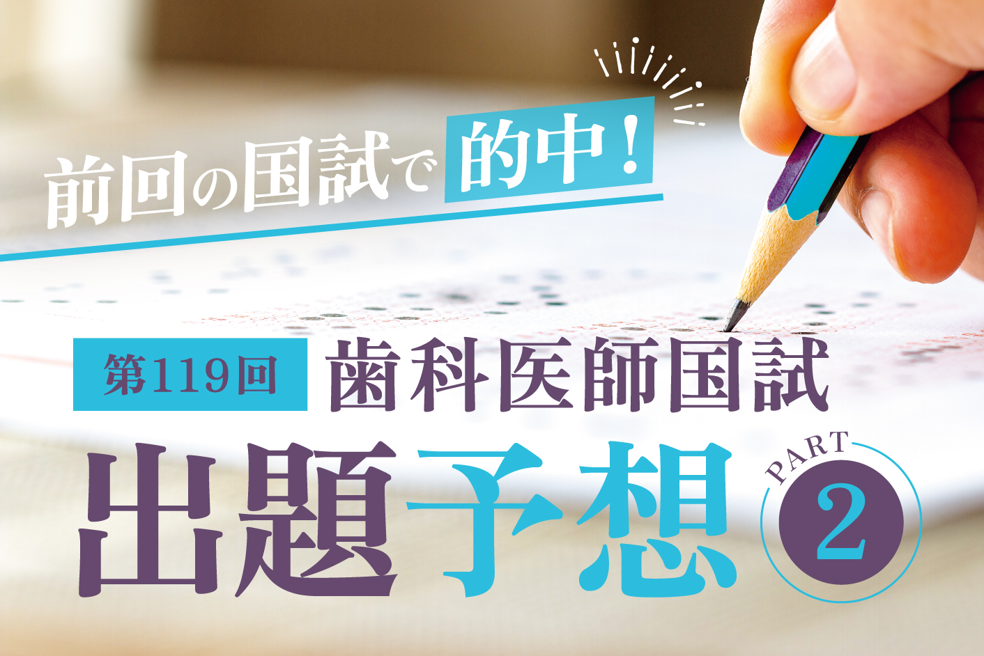 前回の国試で的中！ 第119回歯科医師国試 出題予想 Part2／