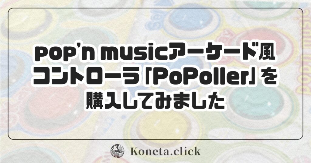 pop'n musicアーケード風コントローラ『POPOLLER』を購入してみました