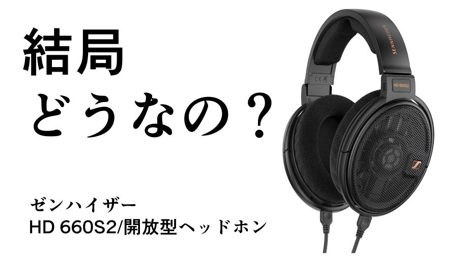 結局どうなの？HD 660S2のリアルな評判【ゼンハイザー/開放型