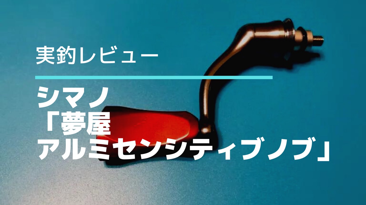 実釣インプレ】シマノ「夢屋 アルミセンシティブノブ」感度があがる