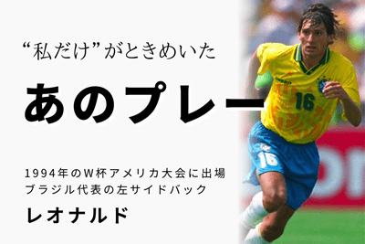 私だけ”がときめいた、あのプレー】レオナルド／ブラジル代表／1994年