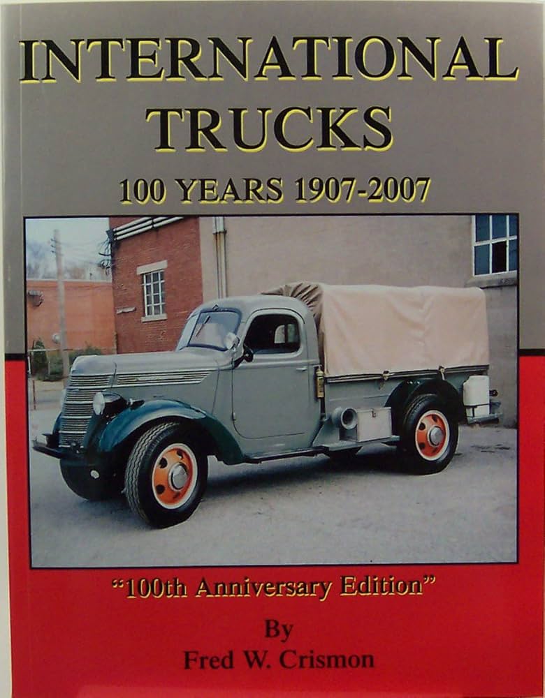 International Trucks: 100 Years 1907-2007: Frederick W. Crismon