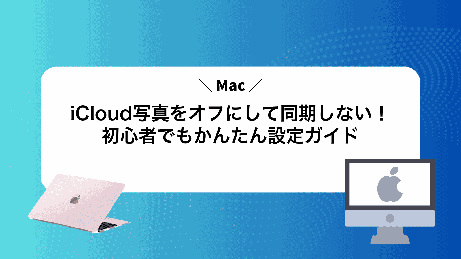 iCloud写真をオフにして同期しない！Mac初心者でもかんたん設定ガイド