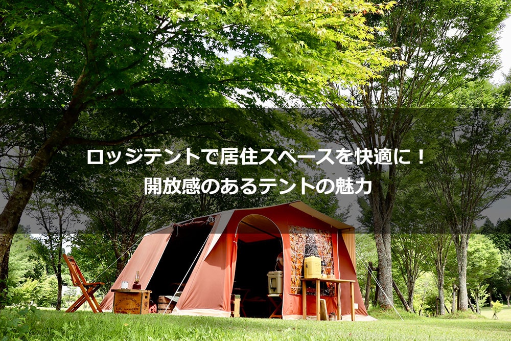 ロッジテントで居住スペースを快適に！ 開放感のあるテントの魅力